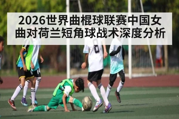 2026世界曲棍球联赛中国女曲对荷兰短角球战术深度分析 | kaiyun esports