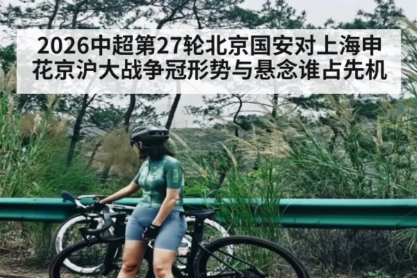 2026中超第27轮北京国安对上海申花京沪大战争冠形势与悬念谁占先机 | kaiyun esports