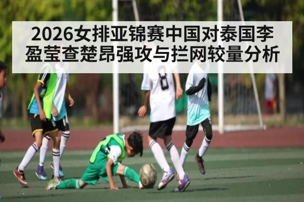2026女排亚锦赛中国对泰国李盈莹查楚昂强攻与拦网较量分析