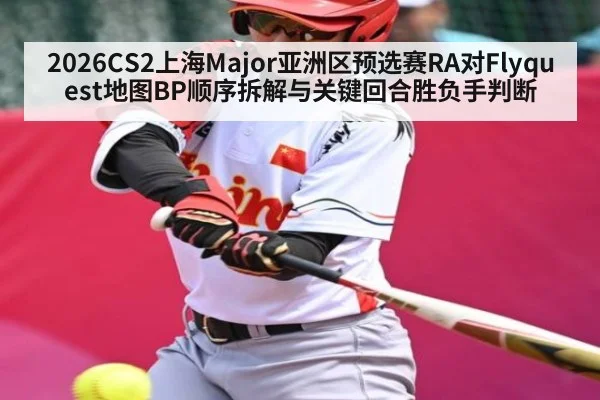 2026CS2上海Major亚洲区预选赛RA对Flyquest地图BP顺序拆解与关键回合胜负手判断