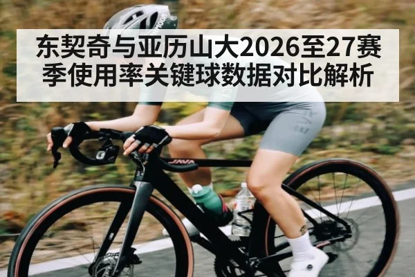 东契奇与亚历山大2026至27赛季使用率关键球数据对比解析
